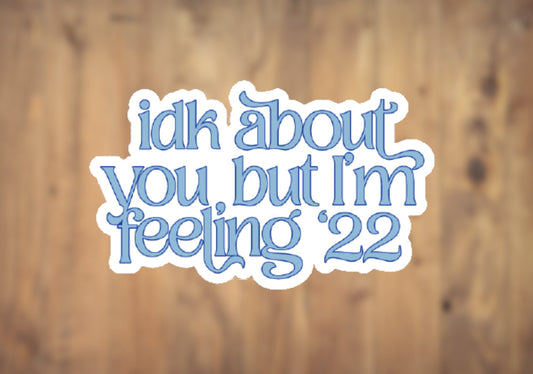 Idk About You But Im Feeling '22 Vinyl Sticker | Laptop Sticker | Tumbler Sticker | Phone Sticker | Water Bottle Sticker