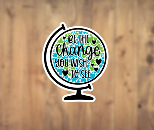 Be The Change You Wish To See Globe Earth Vinyl Sticker | Laptop Sticker | Tumbler Sticker | Phone Sticker | Water Bottle Sticker