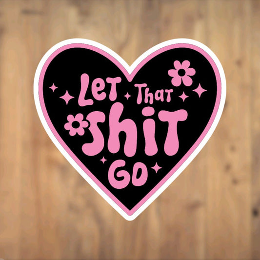 Let That Shit Go, Heart, Vinyl Sticker, Motivation, Inspirational, Phone, Laptop, Tumbler